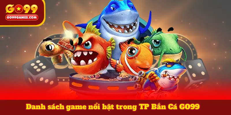 Danh sách game nổi bật trong TP Bắn Cá GO99