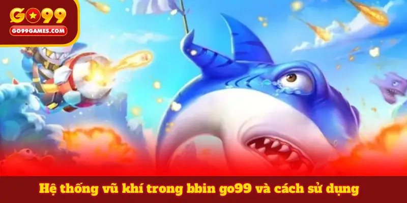 Hệ thống vũ khí trong bbin go99 và cách sử dụng