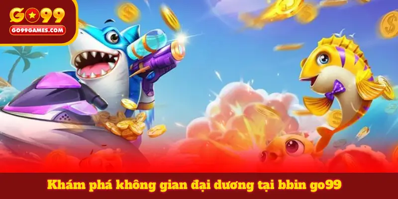 Khám phá không gian đại dương tại bbin go99