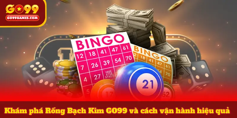 Khám phá Rồng Bạch Kim GO99 và cách vận hành hiệu quả