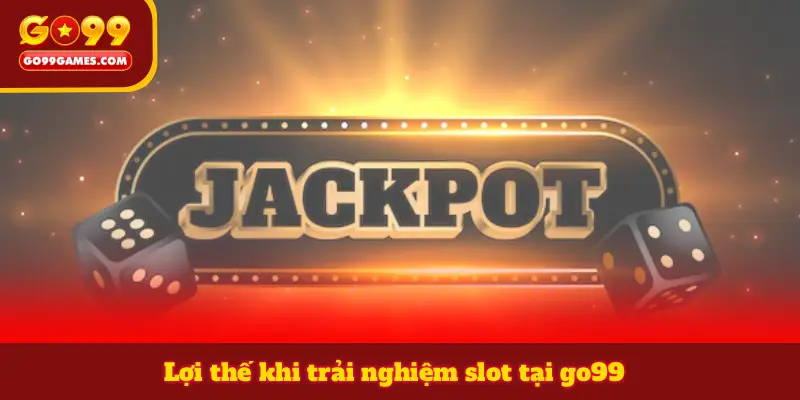 Lợi thế khi trải nghiệm slot tại go99