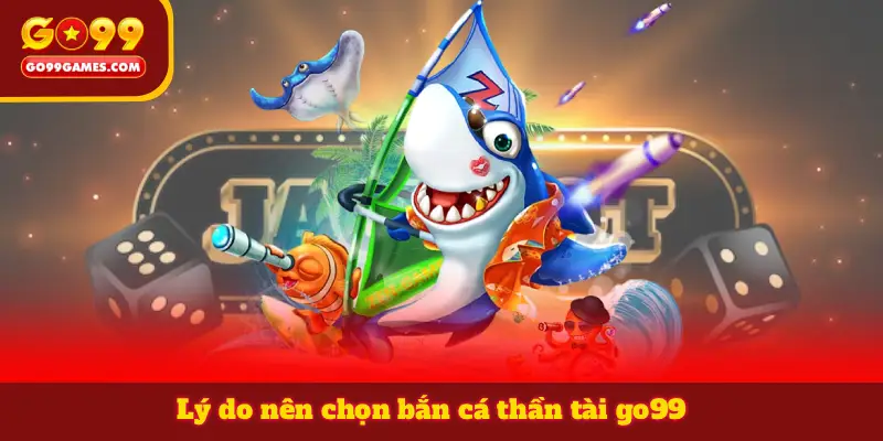 Lý do nên chọn bắn cá thần tài go99