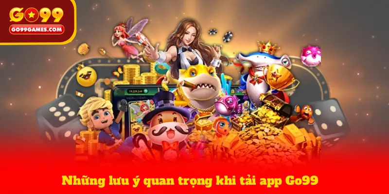 Những lưu ý quan trọng khi tải app Go99