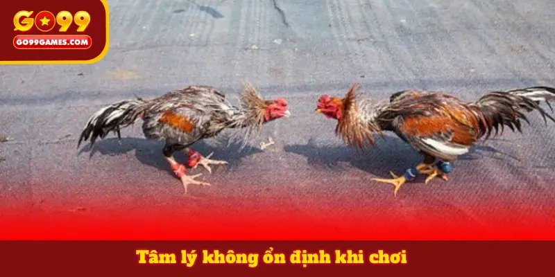 Tâm lý không ổn định khi chơi