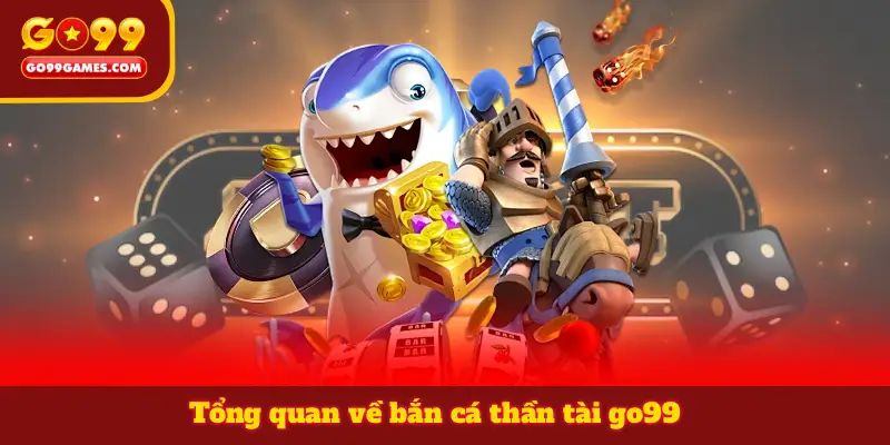 Tổng quan về bắn cá thần tài go99
