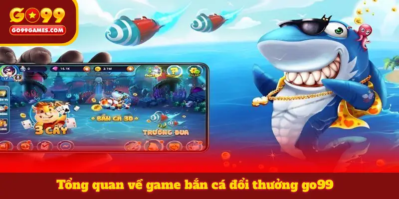 Tổng quan về game bắn cá đổi thưởng go99
