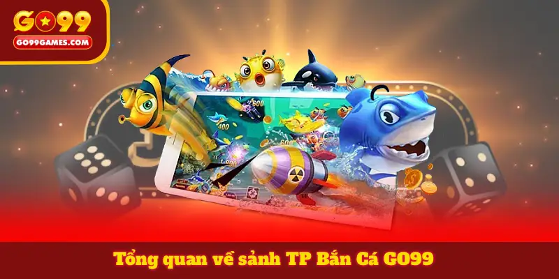 Tổng quan về sảnh TP Bắn Cá GO99