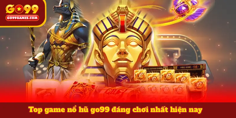 Top game nổ hũ go99 đáng chơi nhất hiện nay