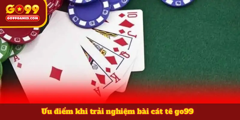 Ưu điểm khi trải nghiệm bài cát tê go99